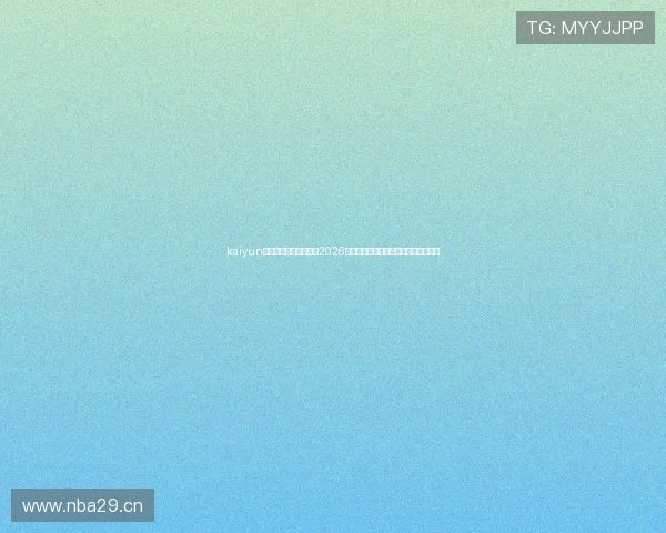 kaiyun官网入口：一站式获取2026世界杯精彩瞬间与赛事分析的最佳渠道
